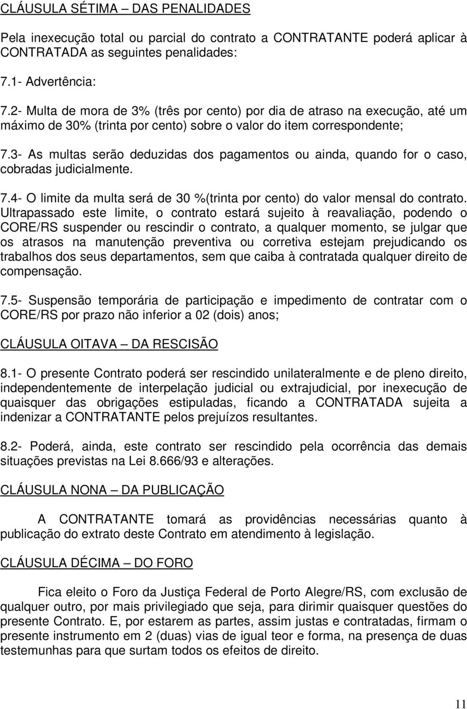 3- As multas serão deduzidas dos pagamentos ou ainda, quando for o caso, cobradas judicialmente. 7.4- O limite da multa será de 30 %(trinta por cento) do valor mensal do contrato.