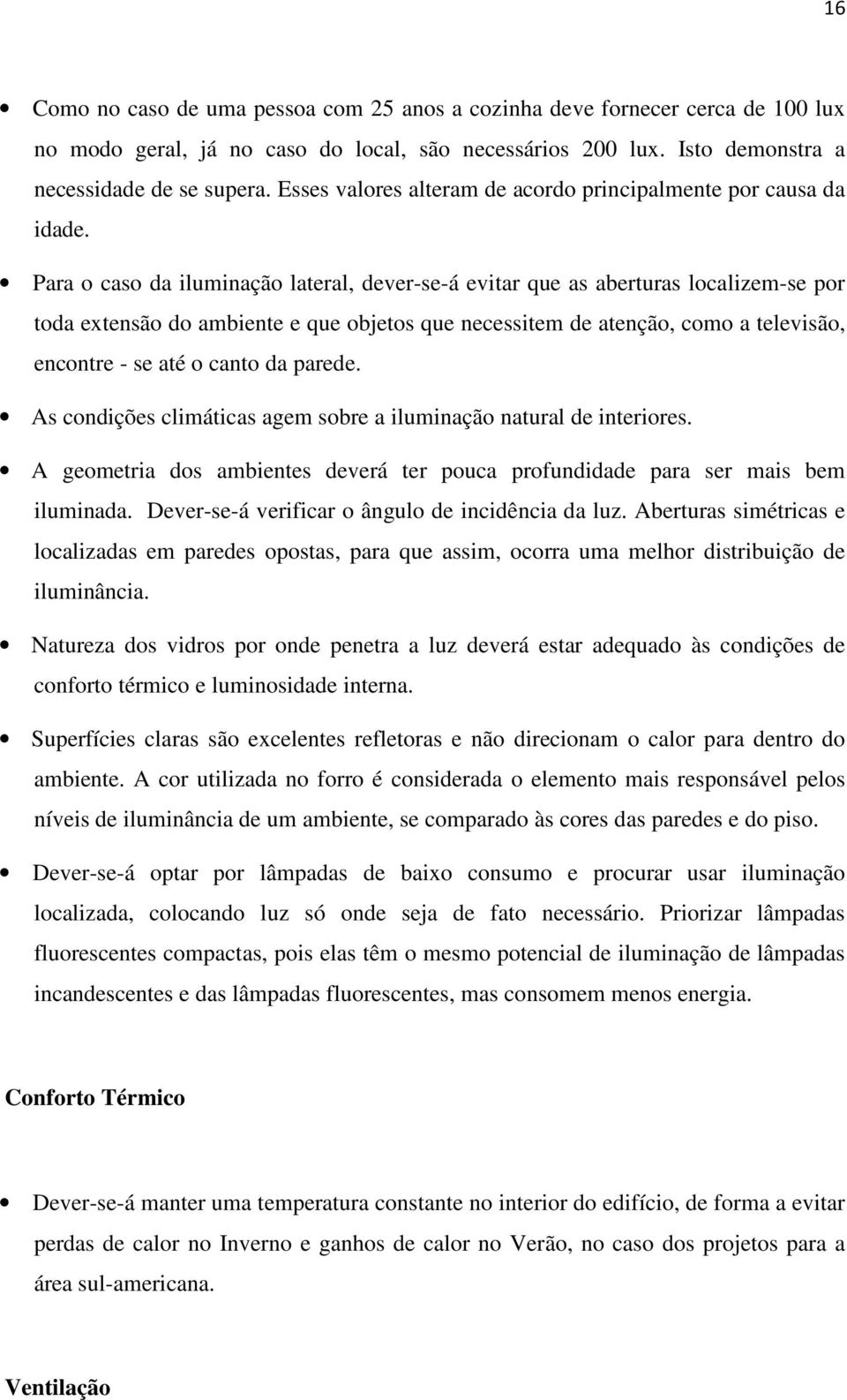 Para o caso da iluminação lateral, dever-se-á evitar que as aberturas localizem-se por toda extensão do ambiente e que objetos que necessitem de atenção, como a televisão, encontre - se até o canto