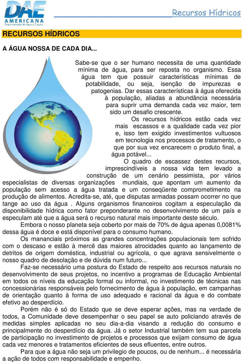 Dar essas características à água oferecida à população, aliadas a abundância necessária para suprir uma demanda cada vez maior, tem sido um desafio crescente.