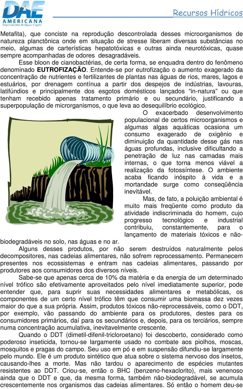 Entende-se por eutrofização o aumento exagerado da concentração de nutrientes e fertilizantes de plantas nas águas de rios, mares, lagos e estuários, por drenagem contínua a partir dos despejos de