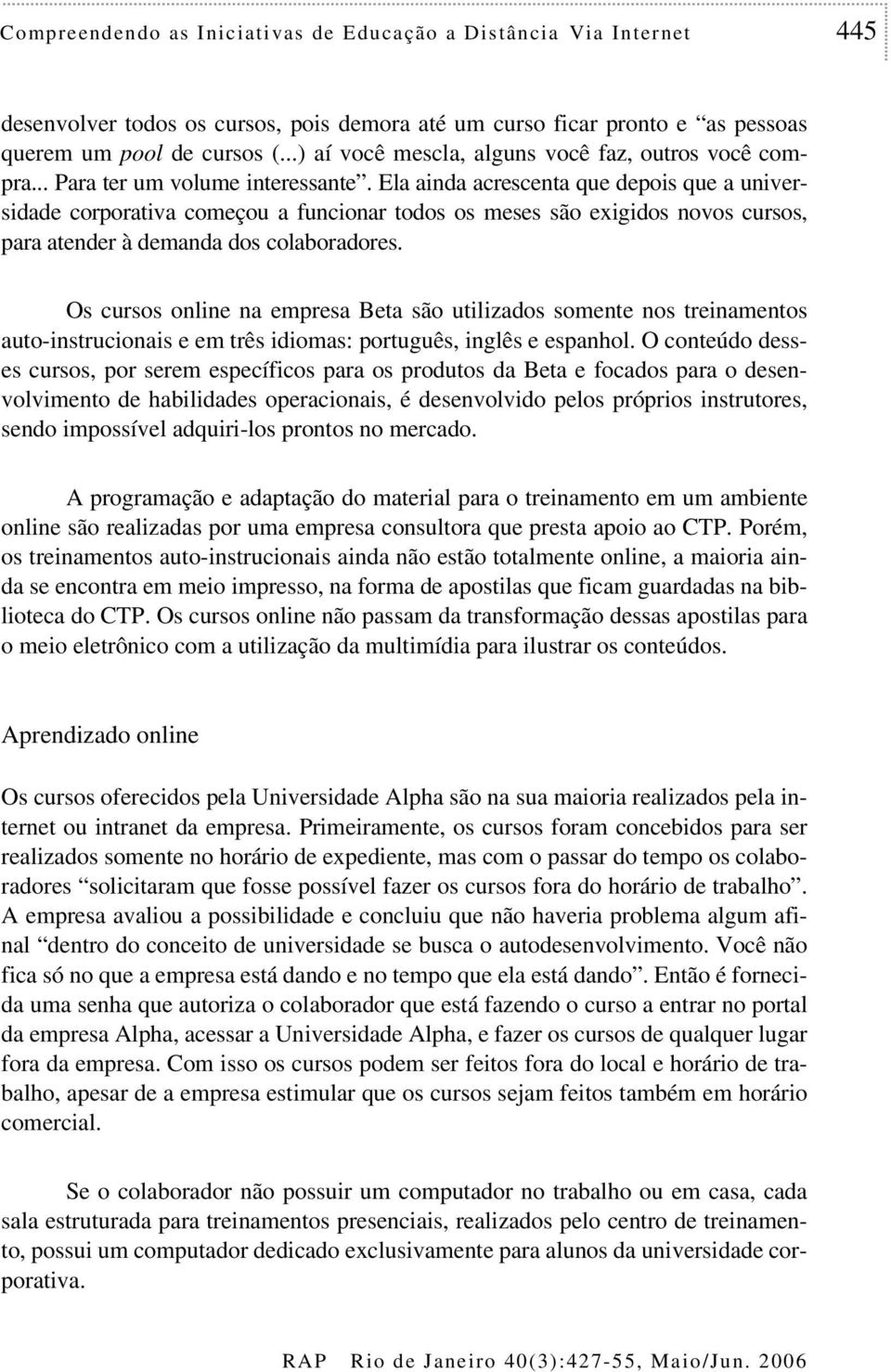 Ela ainda acrescenta que depois que a universidade corporativa começou a funcionar todos os meses são exigidos novos cursos, para atender à demanda dos colaboradores.