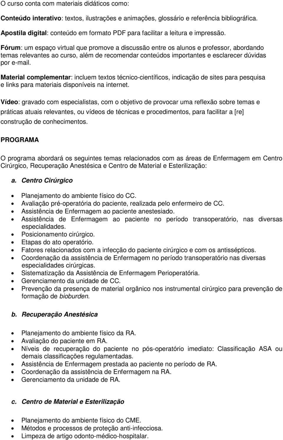 Fórum: um espaço virtual que promove a discussão entre os alunos e professor, abordando temas relevantes ao curso, além de recomendar conteúdos importantes e esclarecer dúvidas por e-mail.