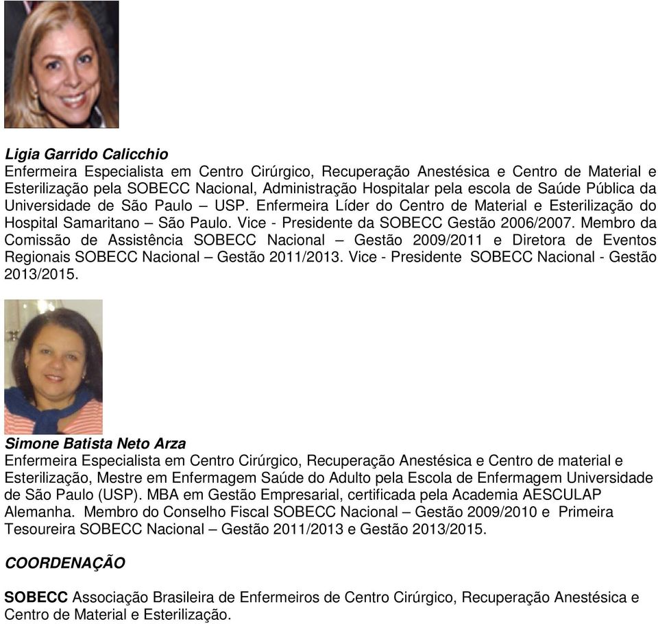 Membro da Comissão de Assistência SOBECC Nacional Gestão 2009/2011 e Diretora de Eventos Regionais SOBECC Nacional Gestão 2011/2013. Vice - Presidente SOBECC Nacional - Gestão 2013/2015.