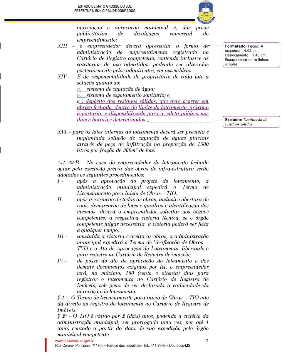 XIV É de responsabilidade do proprietário de cada lote a solução quanto ao: a) sistema de captação de água; b) sistema de esgotamento sanitário; e, c ) depósito dos resíduos sólidos, que deve ocorrer