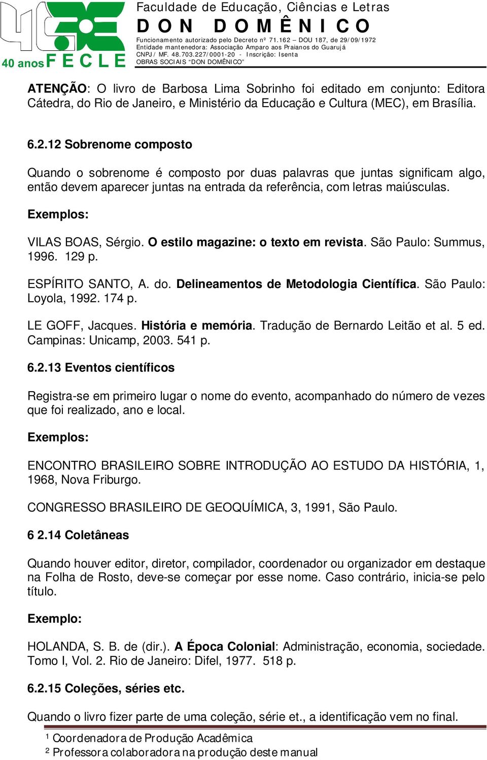 O estilo magazine: o texto em revista. São Paulo: Summus, 1996. 129 p. ESPÍRITO SANTO, A. do. Delineamentos de Metodologia Científica. São Paulo: Loyola, 1992. 174 p. LE GOFF, Jacques.