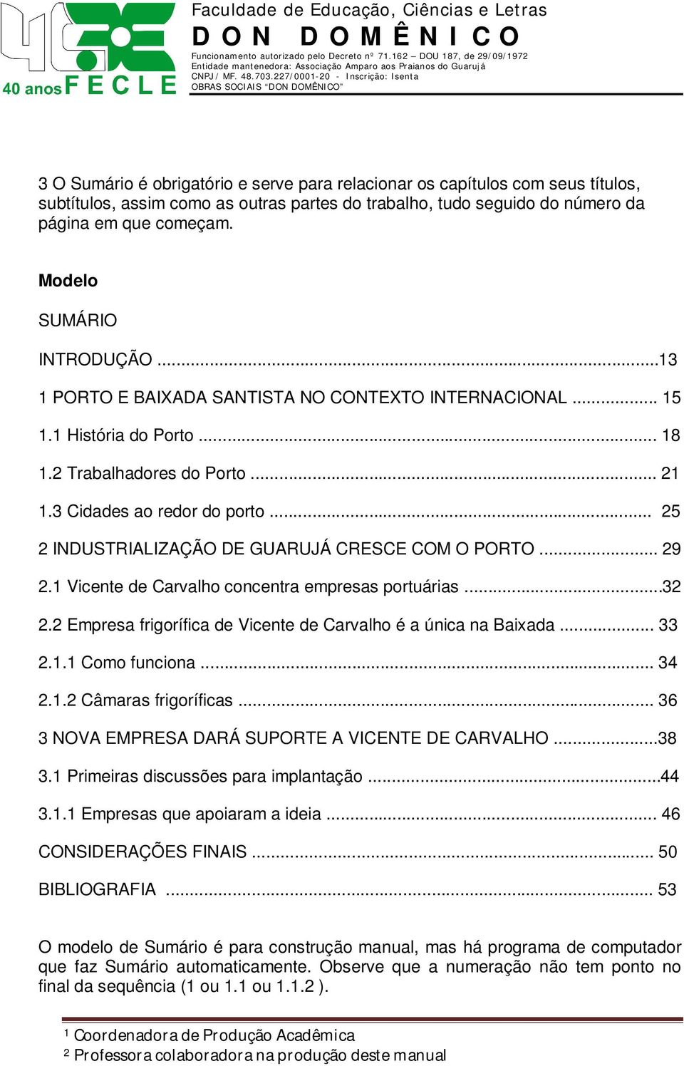 .. 25 2 INDUSTRIALIZAÇÃO DE GUARUJÁ CRESCE COM O PORTO... 29 2.1 Vicente de Carvalho concentra empresas portuárias...32 2.2 Empresa frigorífica de Vicente de Carvalho é a única na Baixada... 33 2.1.1 Como funciona.