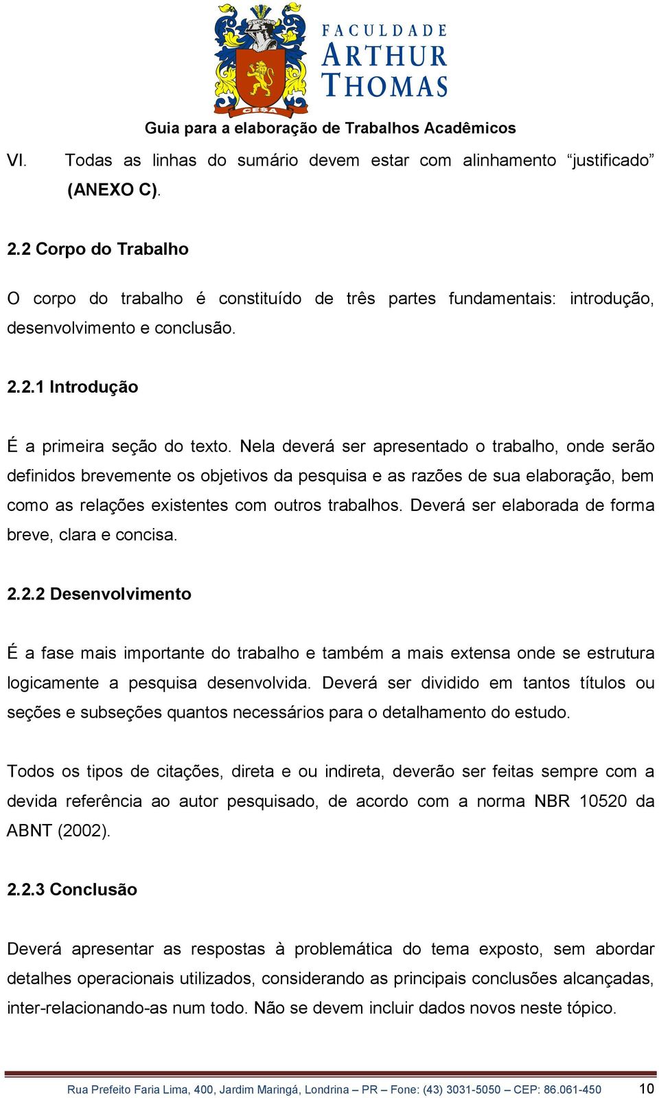 Nela deverá ser apresentado o trabalho, onde serão definidos brevemente os objetivos da pesquisa e as razões de sua elaboração, bem como as relações existentes com outros trabalhos.