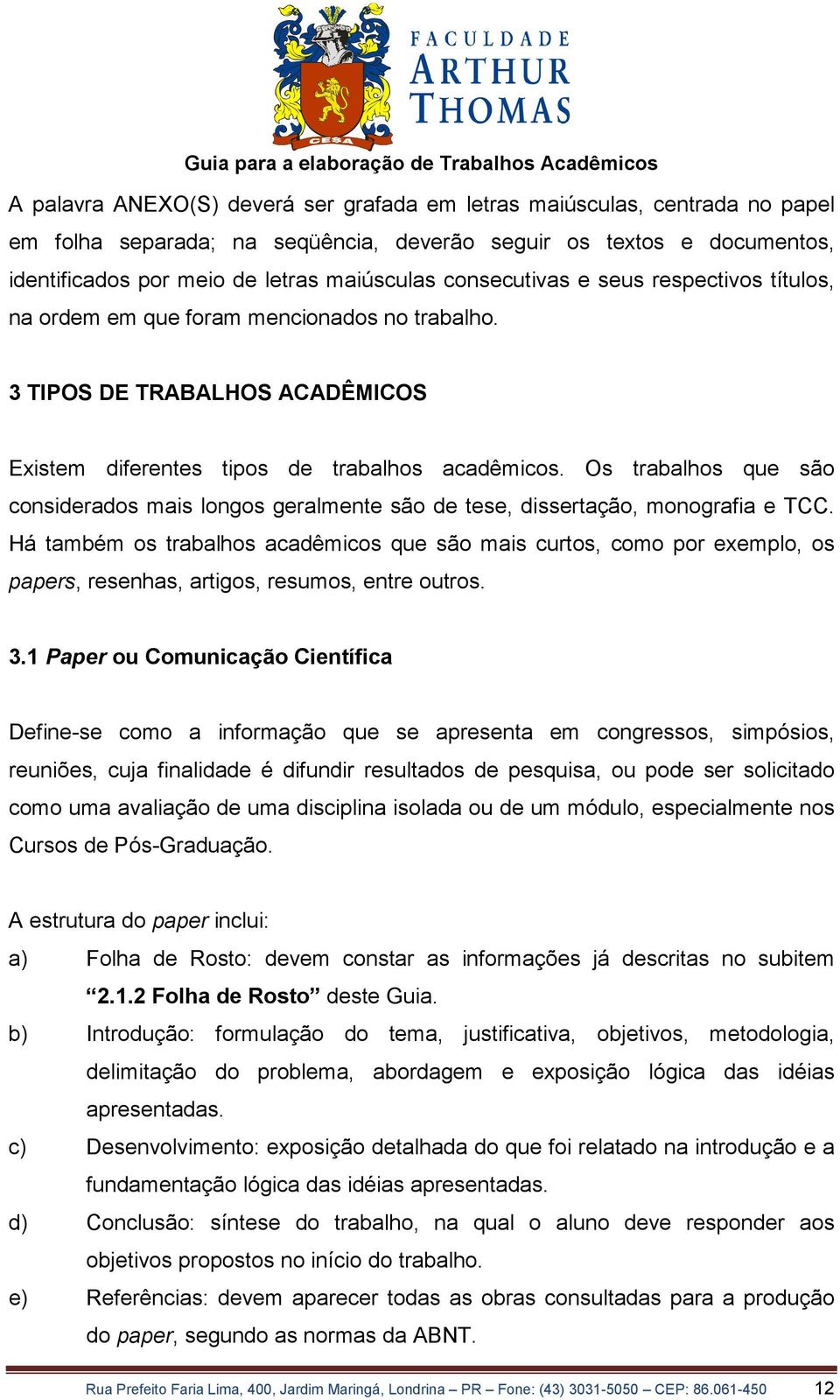 Os trabalhos que são considerados mais longos geralmente são de tese, dissertação, monografia e TCC.