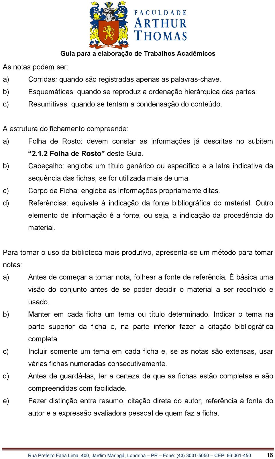 2 Folha de Rosto deste Guia. b) Cabeçalho: engloba um título genérico ou específico e a letra indicativa da seqüência das fichas, se for utilizada mais de uma.