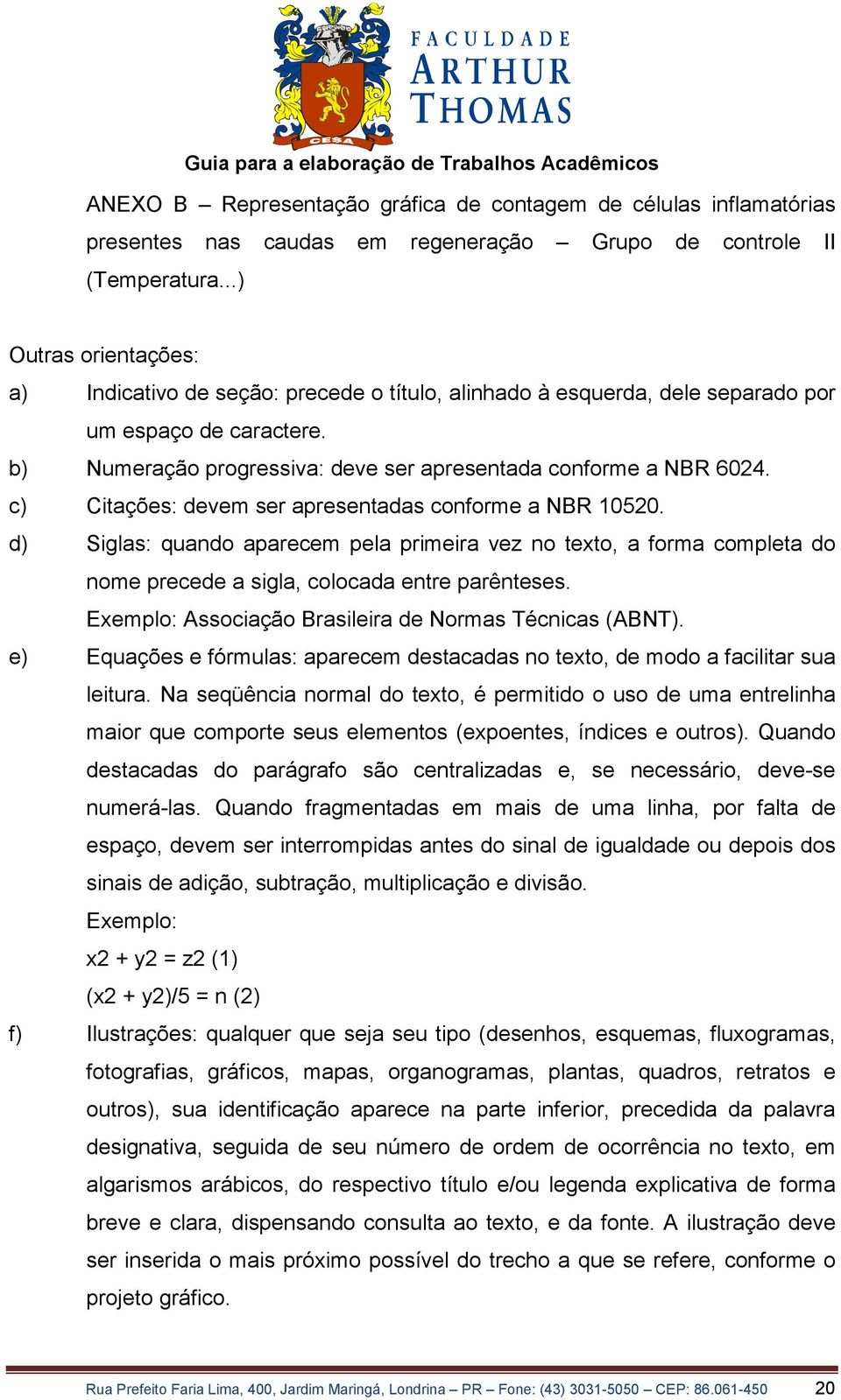 c) Citações: devem ser apresentadas conforme a NBR 10520. d) Siglas: quando aparecem pela primeira vez no texto, a forma completa do nome precede a sigla, colocada entre parênteses.