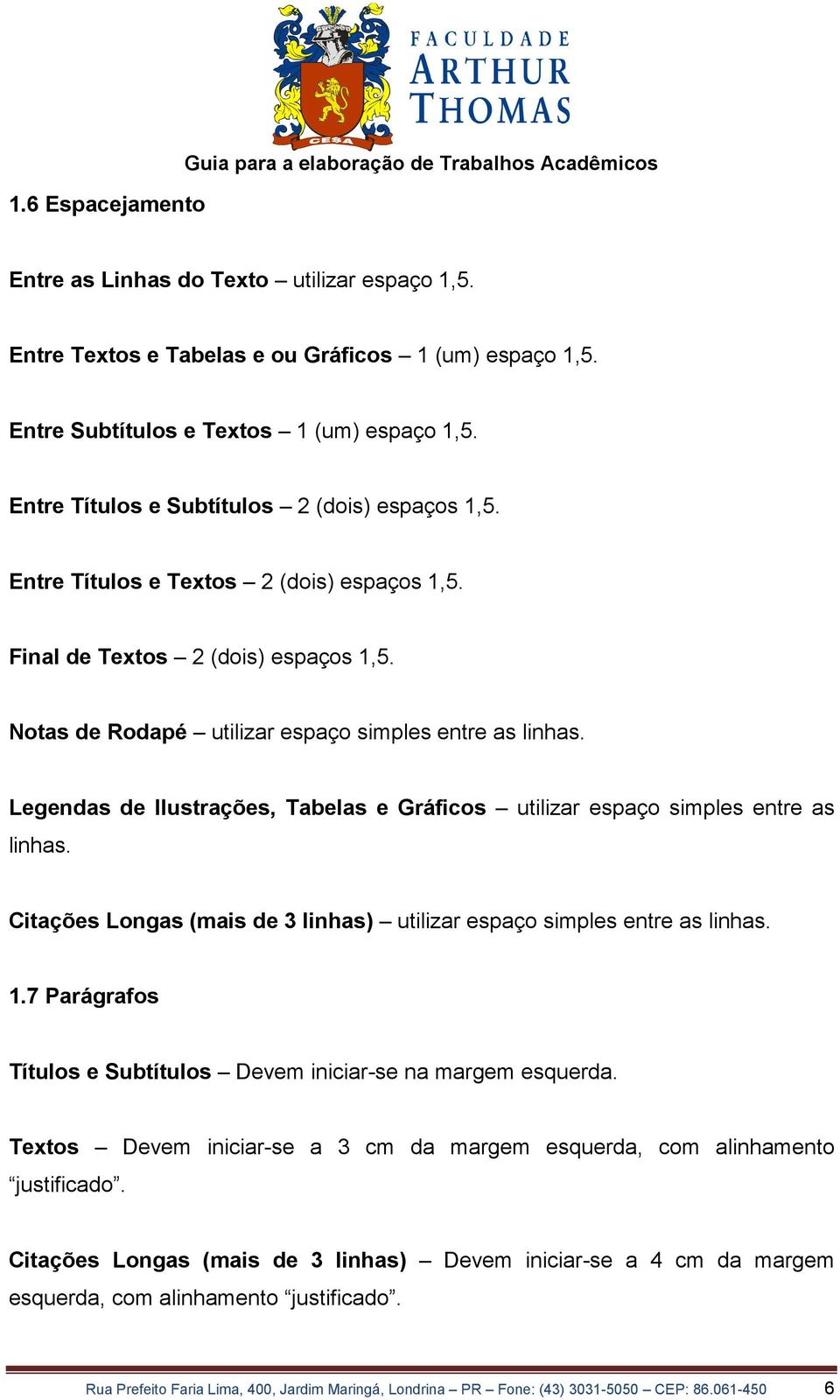 Notas de Rodapé utilizar espaço simples entre as linhas. Legendas de lustrações, Tabelas e Gráficos utilizar espaço simples entre as linhas.