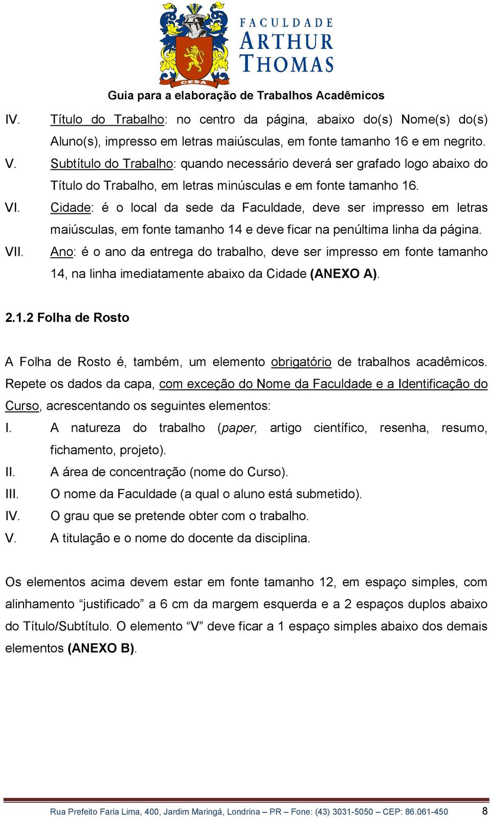 Cidade: é o local da sede da Faculdade, deve ser impresso em letras maiúsculas, em fonte tamanho 14 e deve ficar na penúltima linha da página. V.