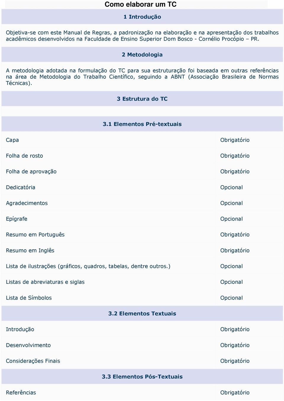 2 Metodologia A metodologia adotada na formulação do TC para sua estruturação foi baseada em outras referências na área de Metodologia do Trabalho Científico, seguindo a ABNT (Associação Brasileira