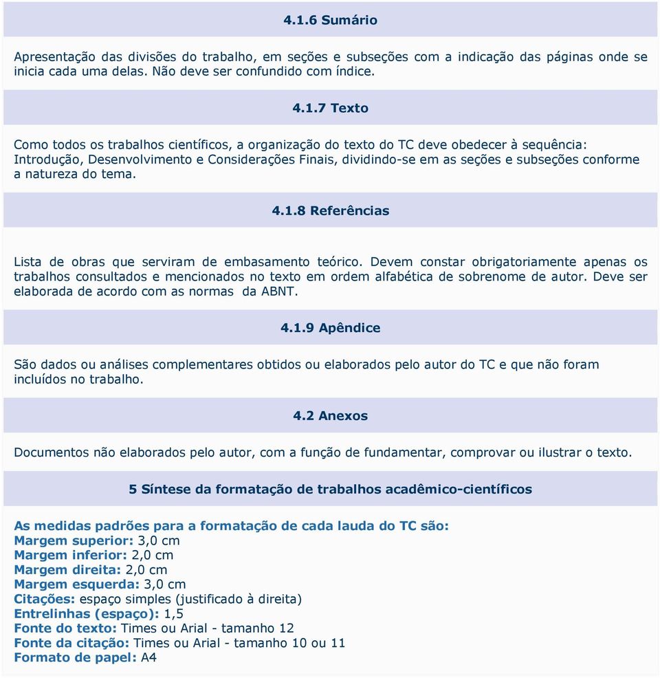 1.8 Referências Lista de obras que serviram de embasamento teórico. Devem constar obrigatoriamente apenas os trabalhos consultados e mencionados no texto em ordem alfabética de sobrenome de autor.