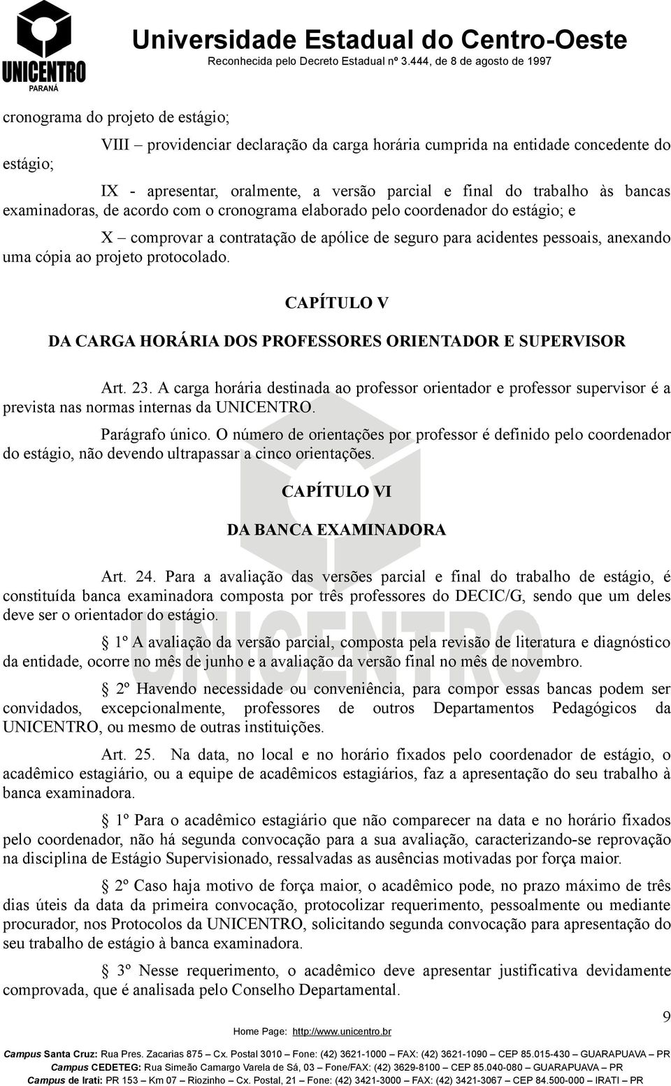 CAPÍTULO V DA CARGA HORÁRIA DOS PROFESSORES ORIENTADOR E SUPERVISOR Art. 23. A carga horária destinada ao professor orientador e professor supervisor é a prevista nas normas internas da UNICENTRO.