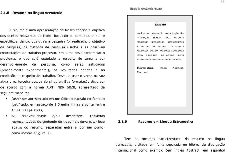 Em suma deve contemplar o problema, o que será estudado a respeito do tema a ser desenvolvimento da pesquisa, como serão estudados (procedimento experimental), os resultados obtidos e as conclusões a