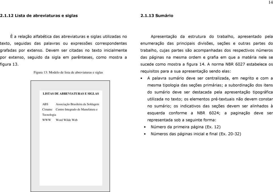 Figura 13: Modelo de lista de abreviaturas e siglas LISTAS DE ABREVIATURAS E SIGLAS ABS Associação Brasileira da Soldagem Cimatec Centro Integrado de Manufatura e Tecnologia WWW Word Wilde Web