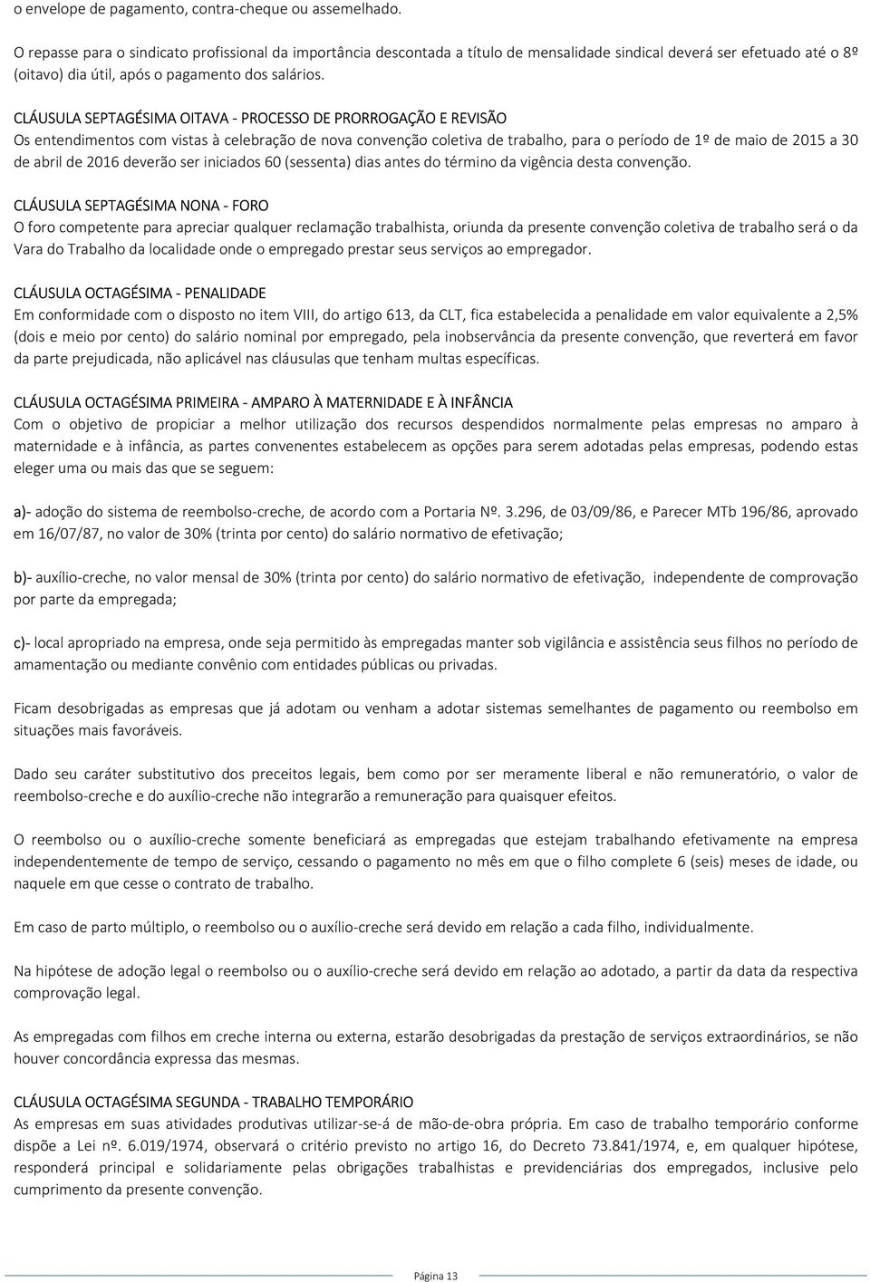 CLÁUSULA SEPTAGÉSIMA OITAVA - PROCESSO DE PRORROGAÇÃO E REVISÃO Os entendimentos com vistas à celebração de nova convenção coletiva de trabalho, para o período de 1º de maio de 2015 a 30 de abril de