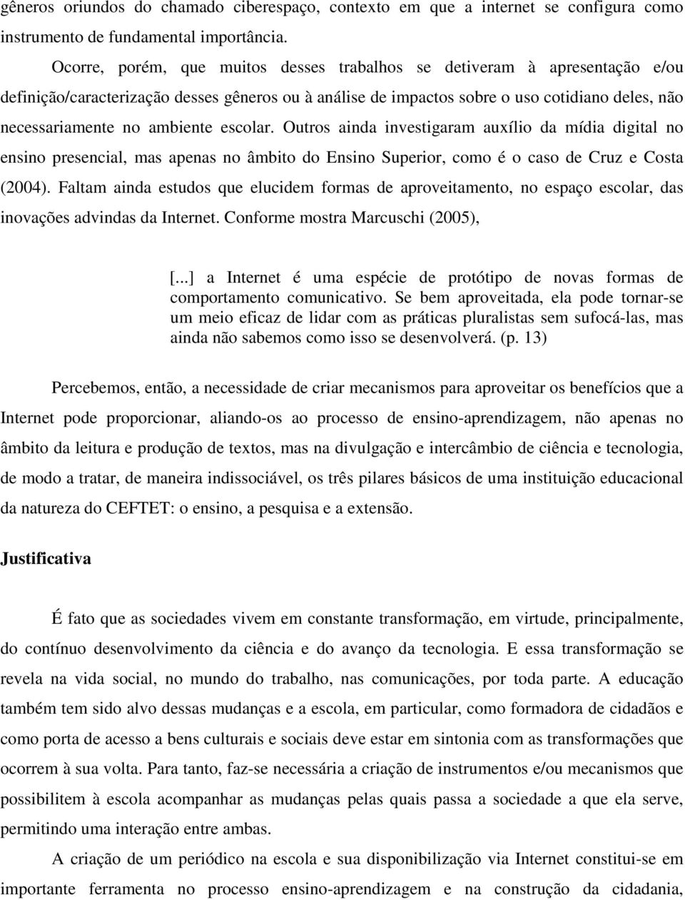 ambiente escolar. Outros ainda investigaram auxílio da mídia digital no ensino presencial, mas apenas no âmbito do Ensino Superior, como é o caso de Cruz e Costa (2004).