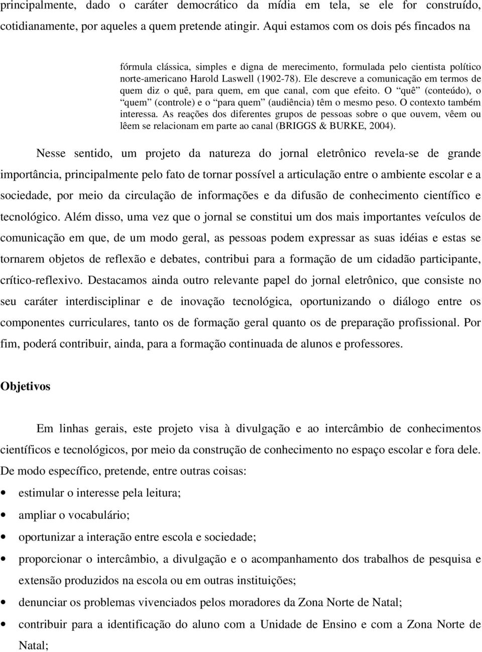 Ele descreve a comunicação em termos de quem diz o quê, para quem, em que canal, com que efeito. O quê (conteúdo), o quem (controle) e o para quem (audiência) têm o mesmo peso.