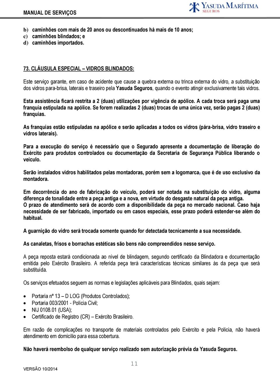 Yasuda Seguros, quando o evento atingir exclusivamente tais vidros. Esta assistência ficará restrita a 2 (duas) utilizações por vigência de apólice.