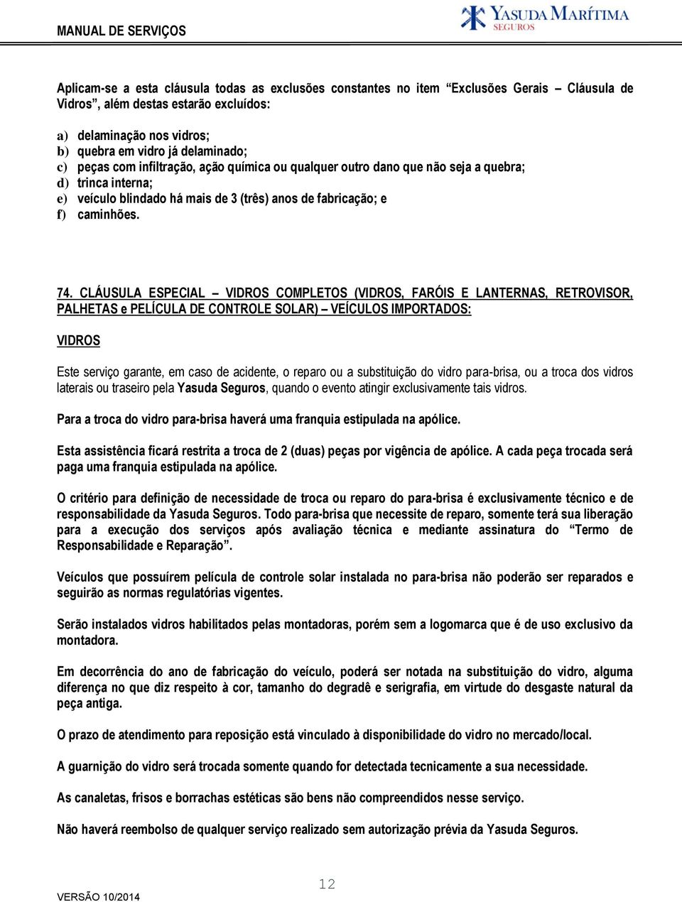 CLÁUSULA ESPECIAL VIDROS COMPLETOS (VIDROS, FARÓIS E LANTERNAS, RETROVISOR, PALHETAS e PELÍCULA DE CONTROLE SOLAR) VEÍCULOS IMPORTADOS: VIDROS Este serviço garante, em caso de acidente, o reparo ou a