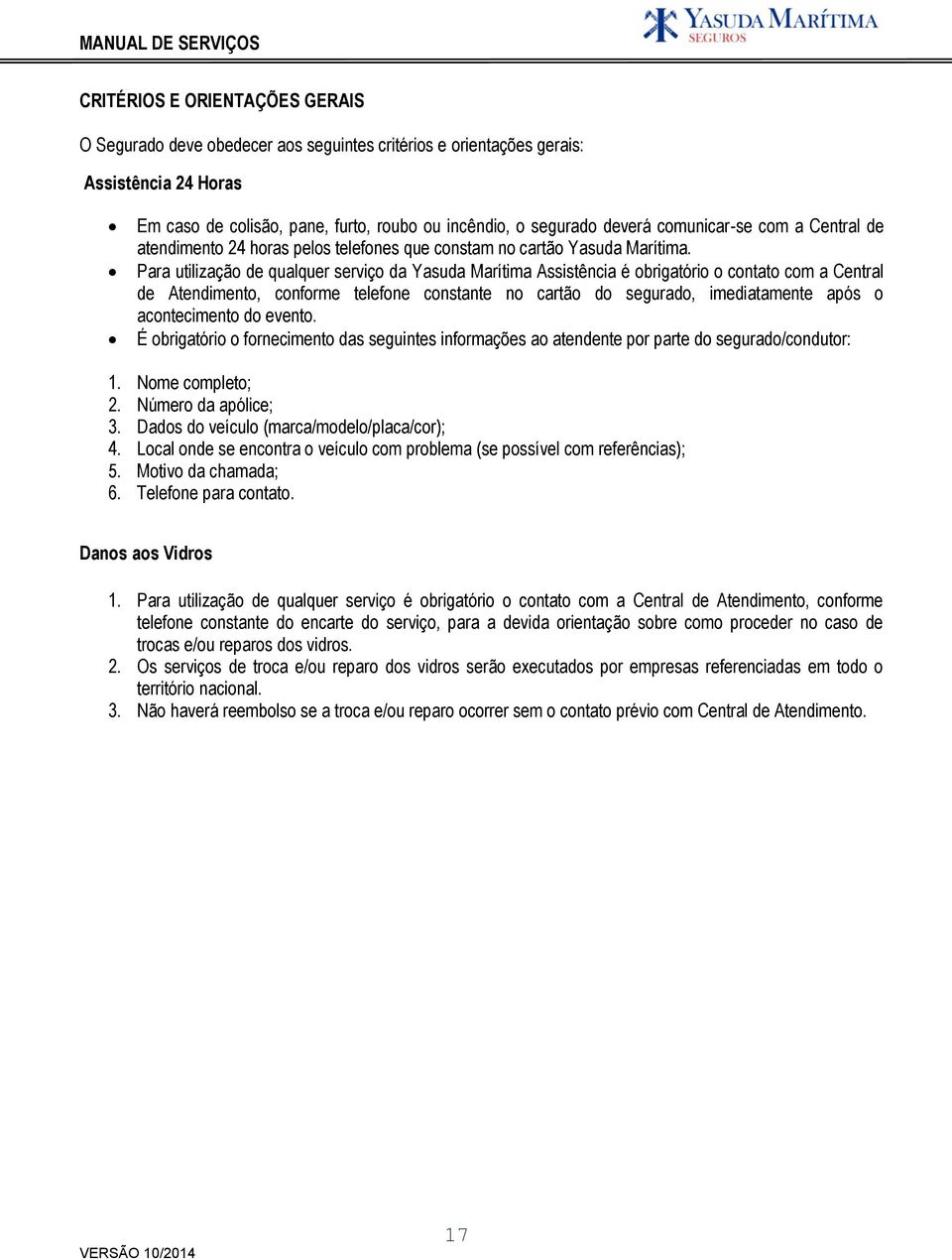 Para utilização de qualquer serviço da Yasuda Marítima Assistência é obrigatório o contato com a Central de Atendimento, conforme telefone constante no cartão do segurado, imediatamente após o