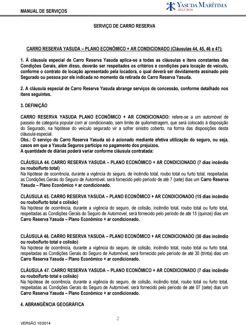 veículo, conforme o contrato de locação apresentado pela locadora, o qual deverá ser devidamente assinado pelo Segurado ou pessoa por ele indicada no momento da retirada do Carro Reserva Yasuda. 2.