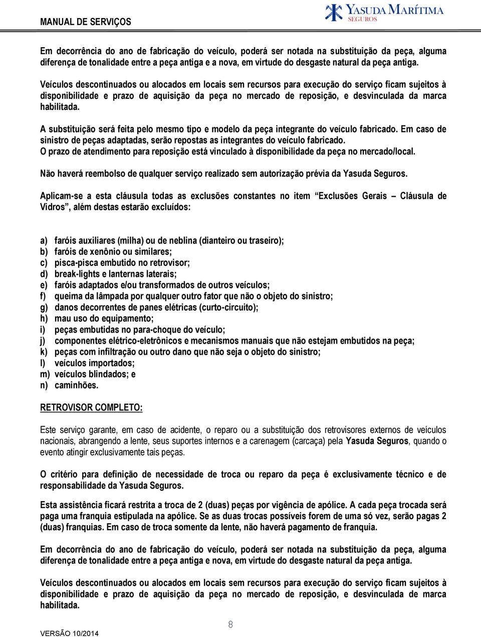 habilitada. A substituição será feita pelo mesmo tipo e modelo da peça integrante do veículo fabricado. Em caso de sinistro de peças adaptadas, serão repostas as integrantes do veículo fabricado.