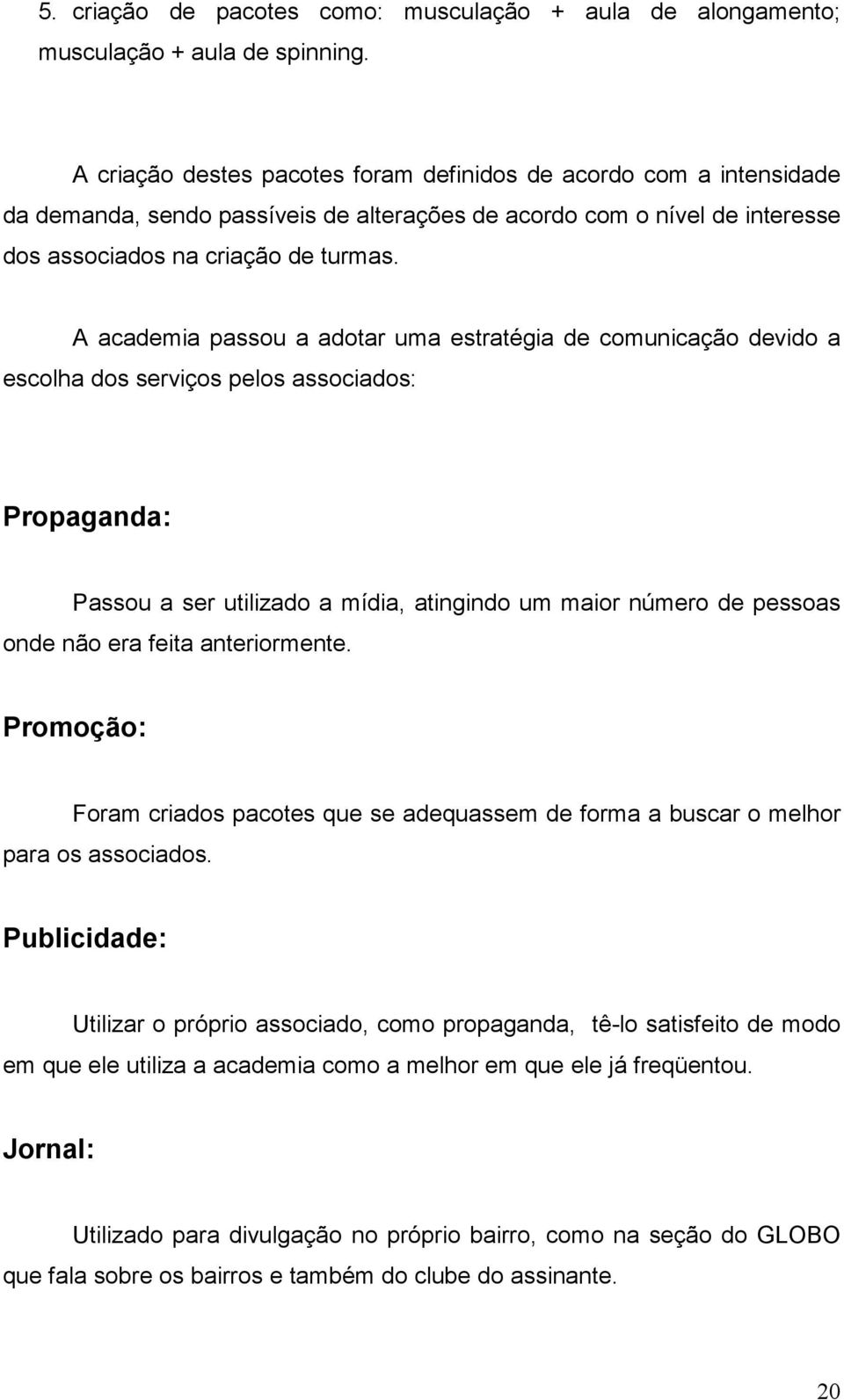 A academia passou a adotar uma estratégia de comunicação devido a escolha dos serviços pelos associados: Propaganda: Passou a ser utilizado a mídia, atingindo um maior número de pessoas onde não era