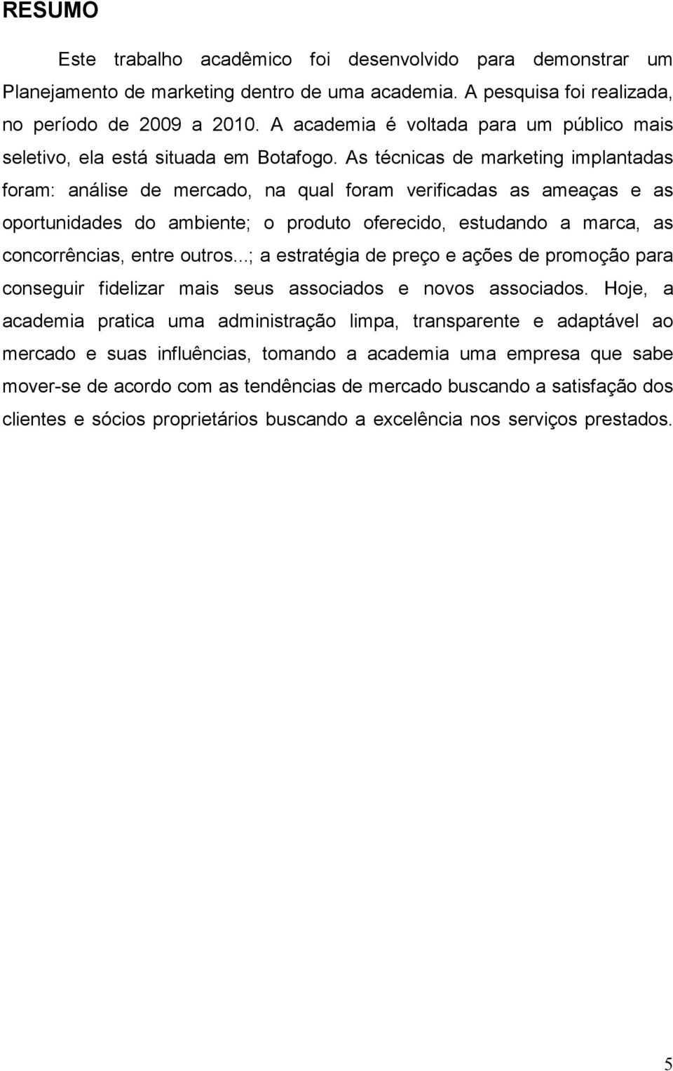 As técnicas de marketing implantadas foram: análise de mercado, na qual foram verificadas as ameaças e as oportunidades do ambiente; o produto oferecido, estudando a marca, as concorrências, entre