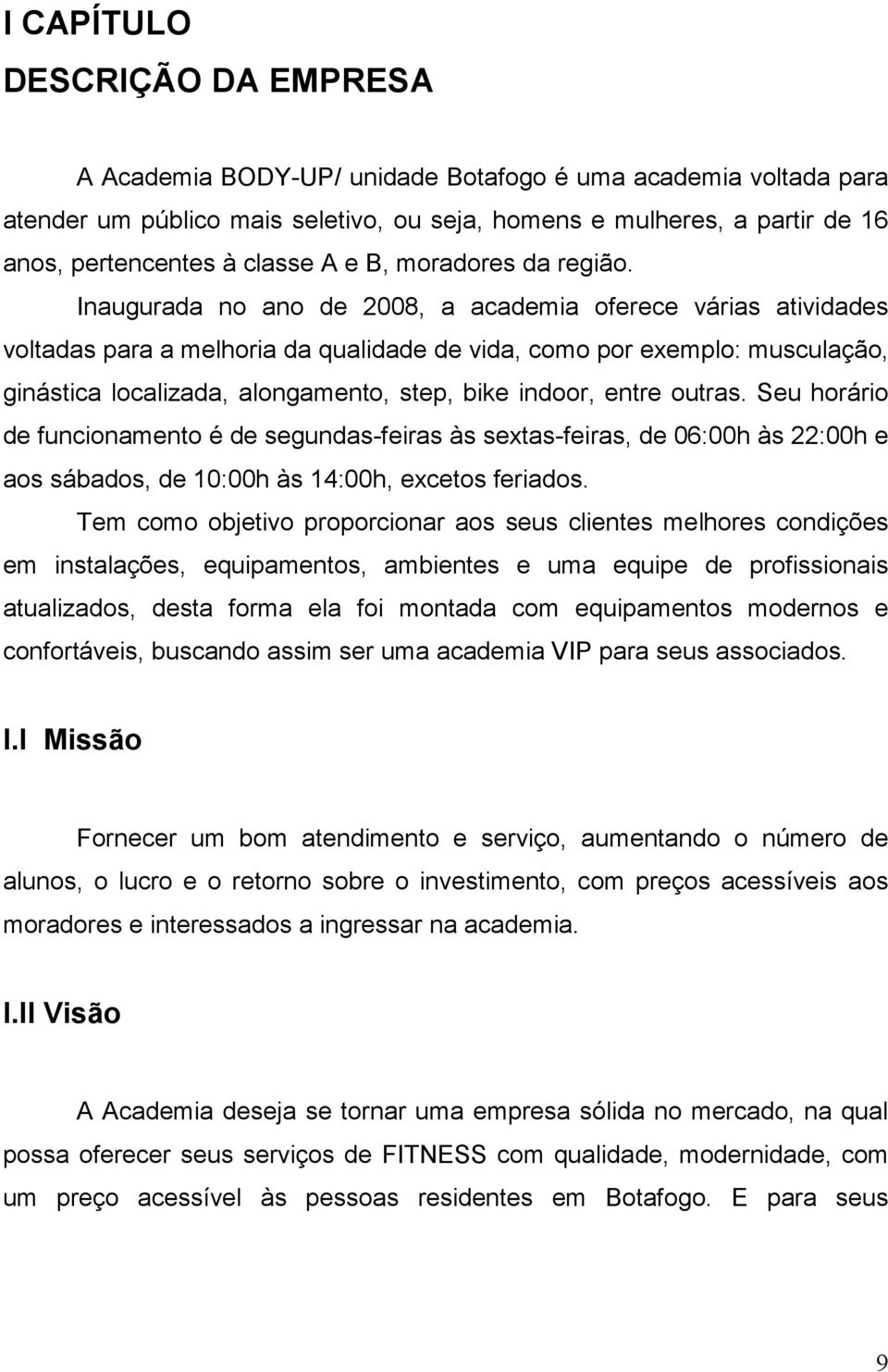 Inaugurada no ano de 2008, a academia oferece várias atividades voltadas para a melhoria da qualidade de vida, como por exemplo: musculação, ginástica localizada, alongamento, step, bike indoor,