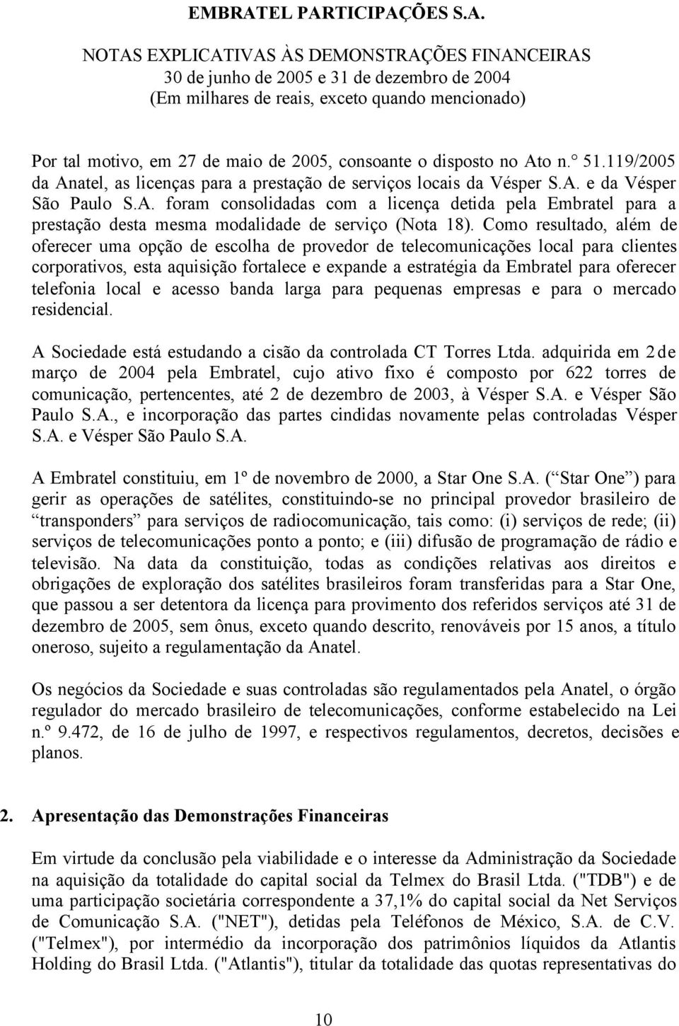 telefonia local e acesso banda larga para pequenas empresas e para o mercado residencial. A Sociedade está estudando a cisão da controlada CT Torres Ltda.