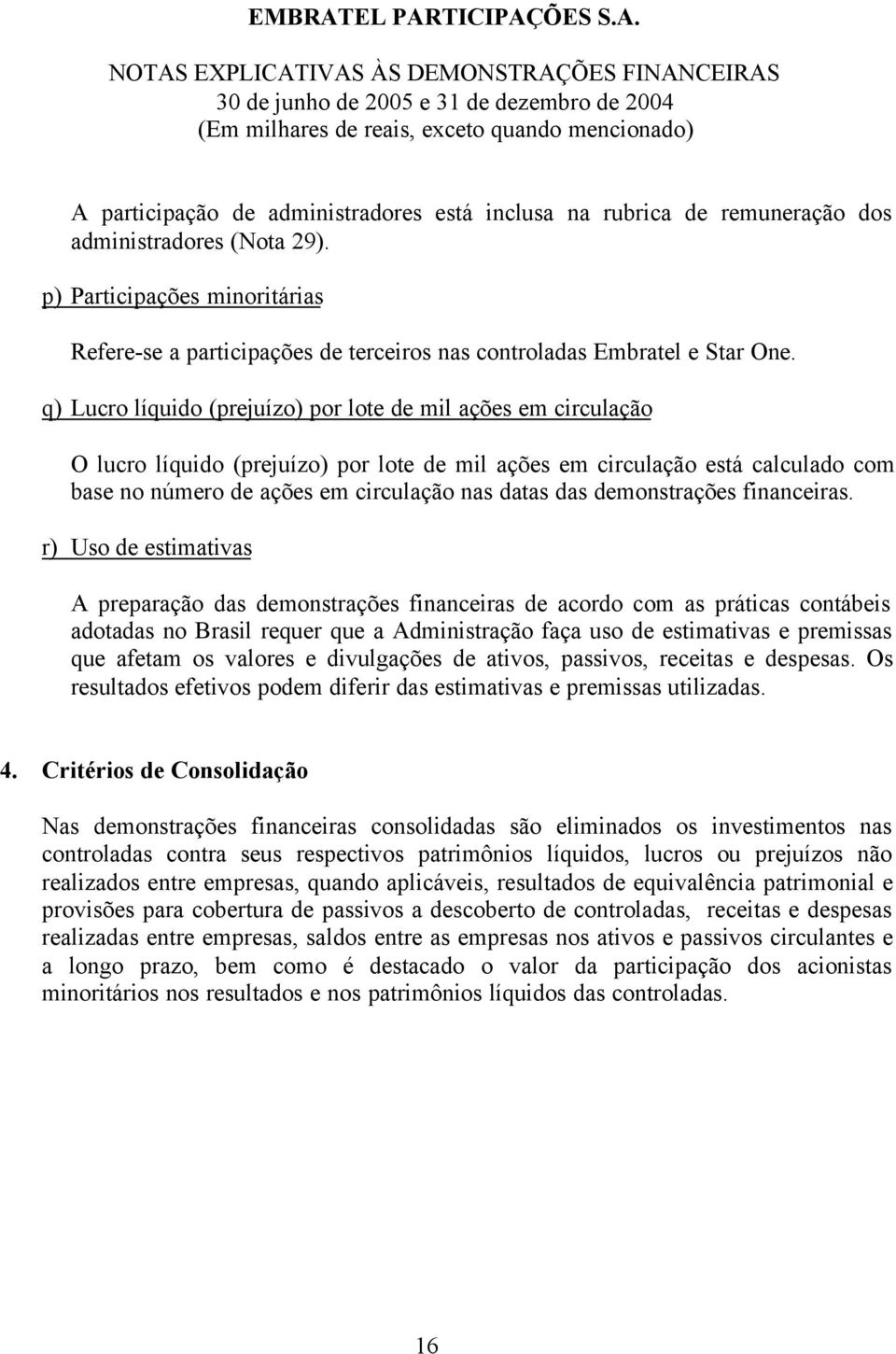 q) Lucro líquido (prejuízo) por lote de mil ações em circulação O lucro líquido (prejuízo) por lote de mil ações em circulação está calculado com base no número de ações em circulação nas datas das