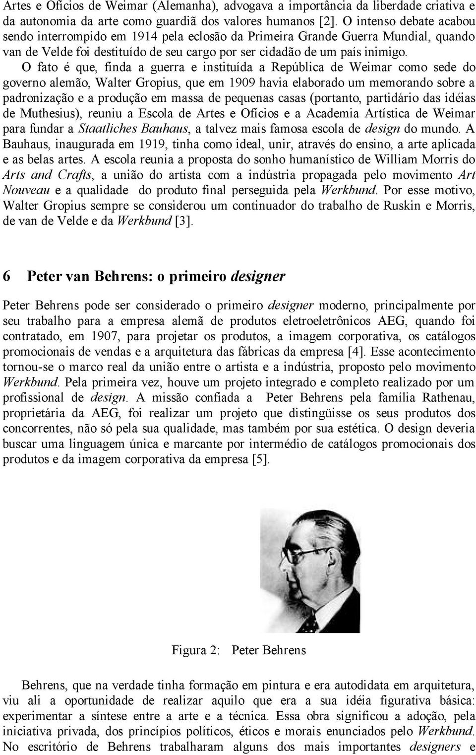 O fato é que, finda a guerra e instituída a República de Weimar como sede do governo alemão, Walter Gropius, que em 1909 havia elaborado um memorando sobre a padronização e a produção em massa de