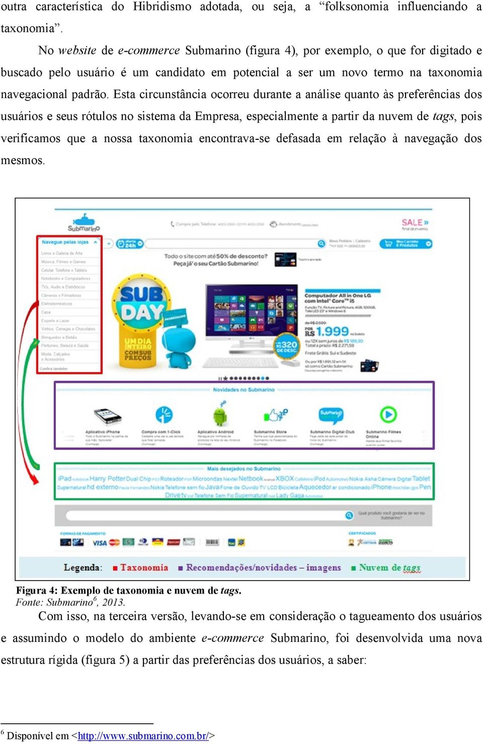 Esta circunstância ocorreu durante a análise quanto às preferências dos usuários e seus rótulos no sistema da Empresa, especialmente a partir da nuvem de tags, pois verificamos que a nossa taxonomia