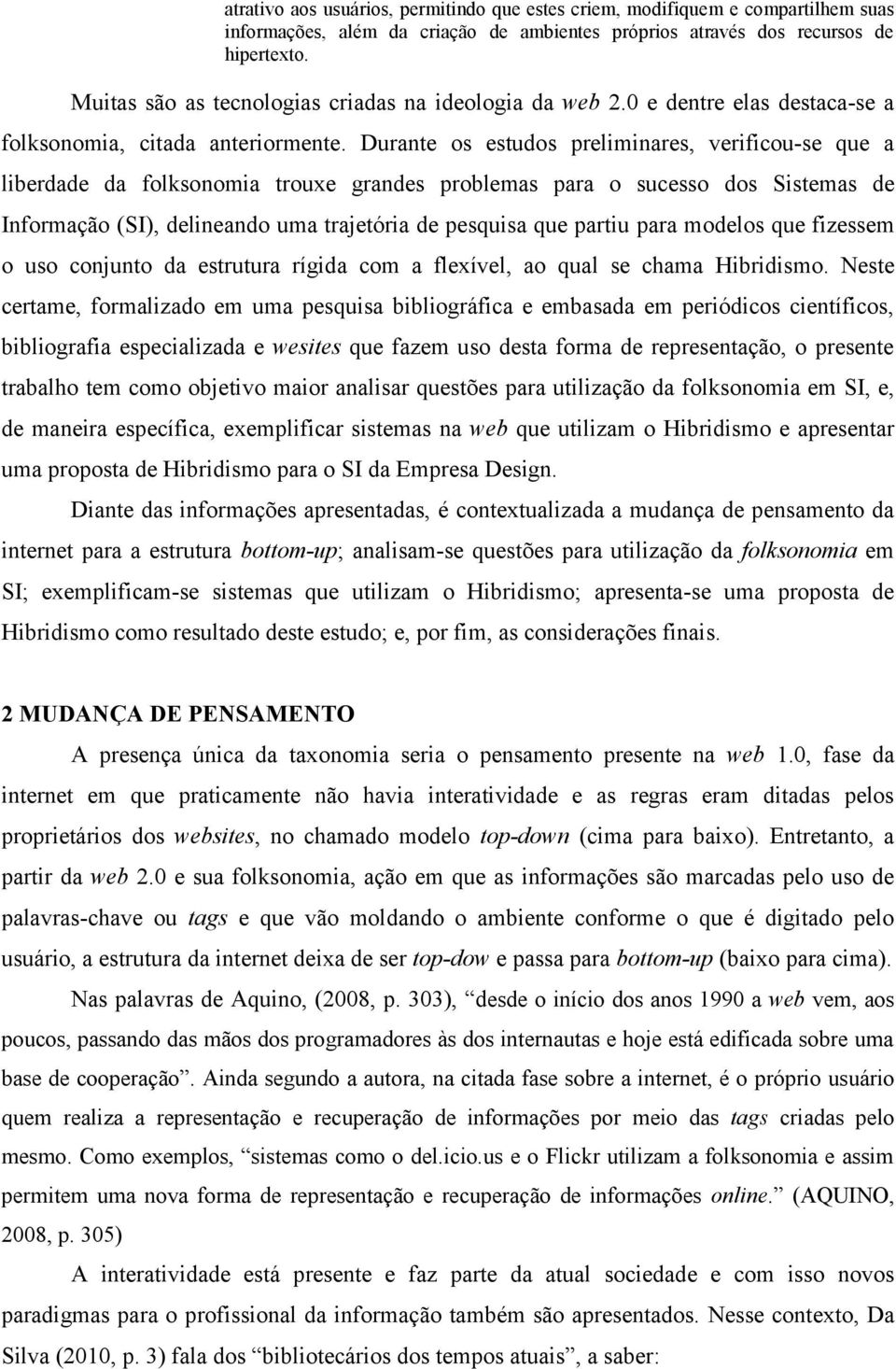 Durante os estudos preliminares, verificou-se que a liberdade da folksonomia trouxe grandes problemas para o sucesso dos Sistemas de Informação (SI), delineando uma trajetória de pesquisa que partiu