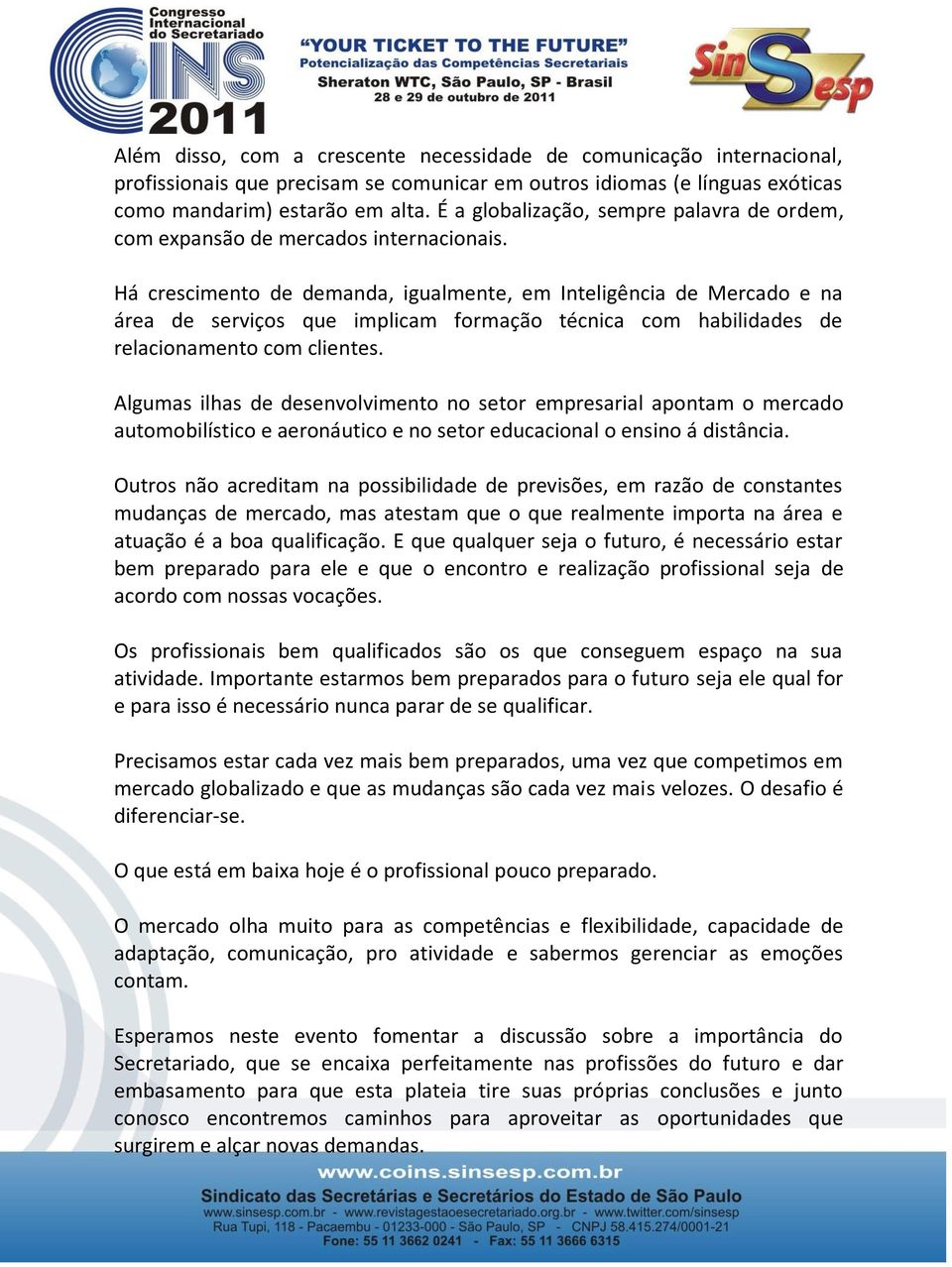 Há crescimento de demanda, igualmente, em Inteligência de Mercado e na área de serviços que implicam formação técnica com habilidades de relacionamento com clientes.