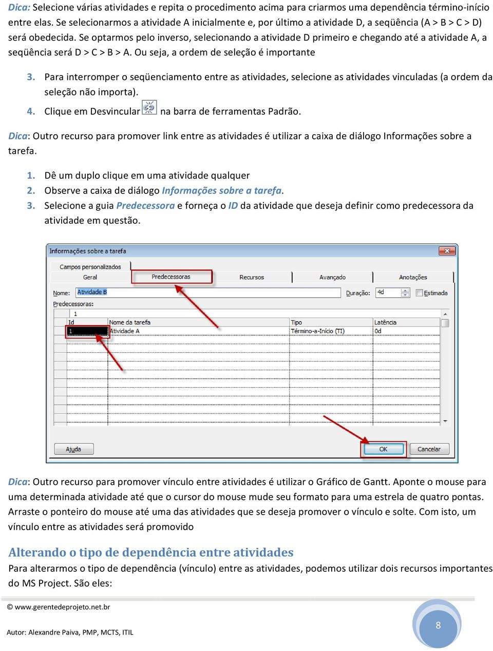 Se optarmos pelo inverso, selecionando a atividade D primeiro e chegando até a atividade A, a seqüência será D > C > B > A. Ou seja, a ordem de seleção é importante 3.