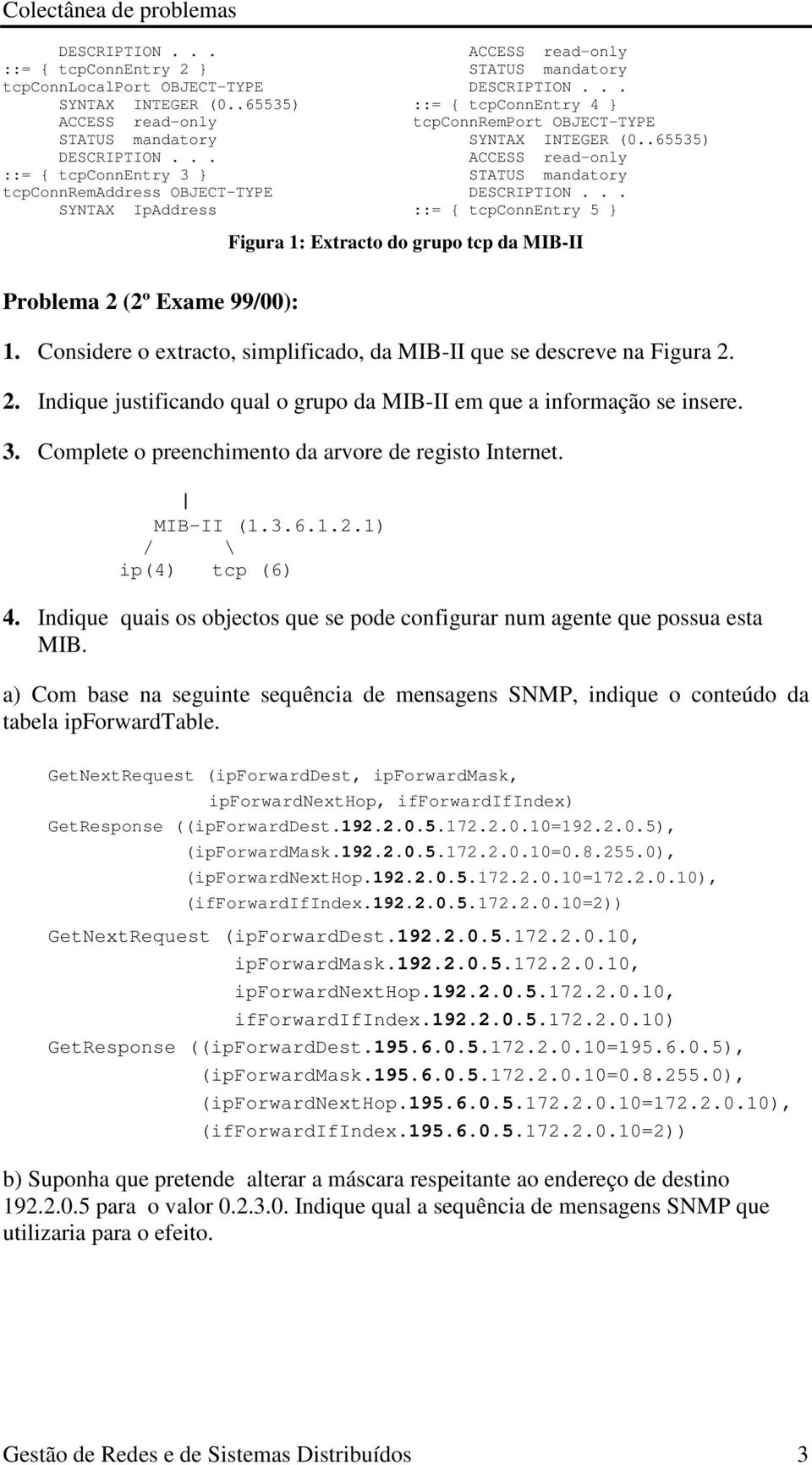 .65535) ACCESS read-only ::= { tcpconnentry 5 } Figura 1: Extracto do grupo tcp da MIB-II Problema 2 (2º Exame 99/00): 1. Considere o extracto, simplificado, da MIB-II que se descreve na Figura 2. 2. Indique justificando qual o grupo da MIB-II em que a informação se insere.