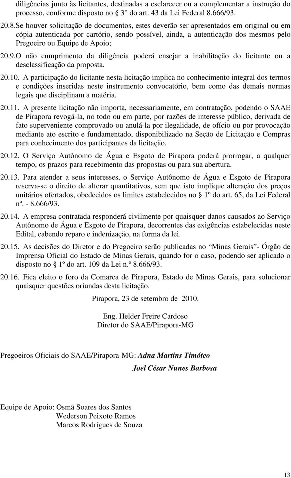 Se houver solicitação de documentos, estes deverão ser apresentados em original ou em cópia autenticada por cartório, sendo possível, ainda, a autenticação dos mesmos pelo Pregoeiro ou Equipe de