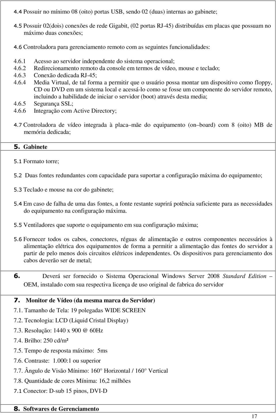 6 Controladora para gerenciamento remoto com as seguintes funcionalidades: 4.6.1 Acesso ao servidor independente do sistema operacional; 4.6.2 Redirecionamento remoto da console em termos de vídeo, mouse e teclado; 4.