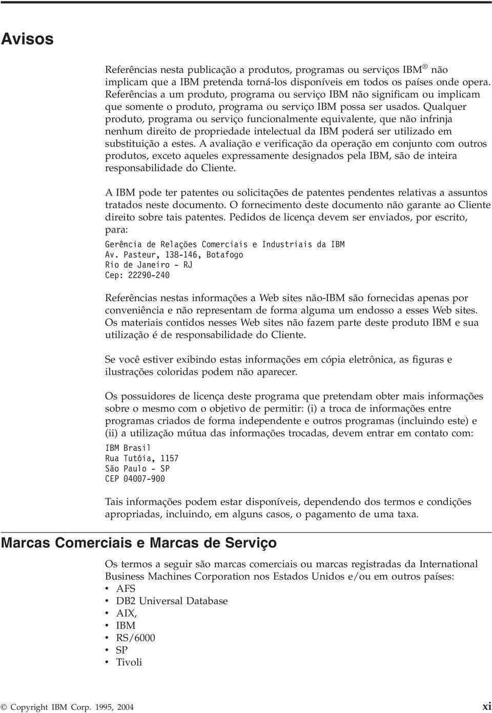 Qualquer produto, programa ou seriço funcionalmente equialente, que não infrinja nenhum direito de propriedade intelectual da IBM poderá ser utilizado em substituição a estes.