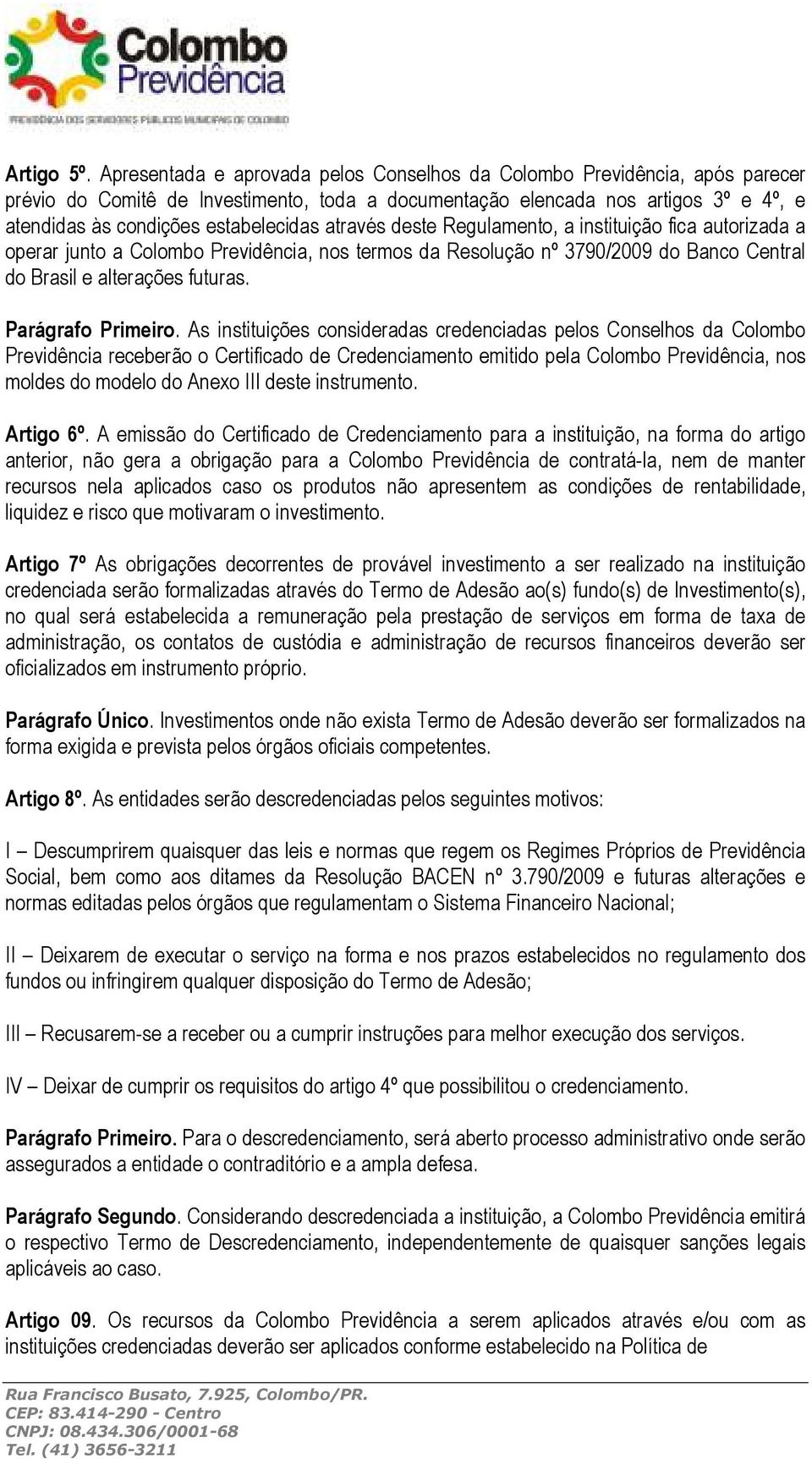 através deste Regulamento, a instituição fica autorizada a operar junto a Colombo Previdência, nos termos da Resolução nº 3790/2009 do Banco Central do Brasil e alterações futuras. Parágrafo Primeiro.