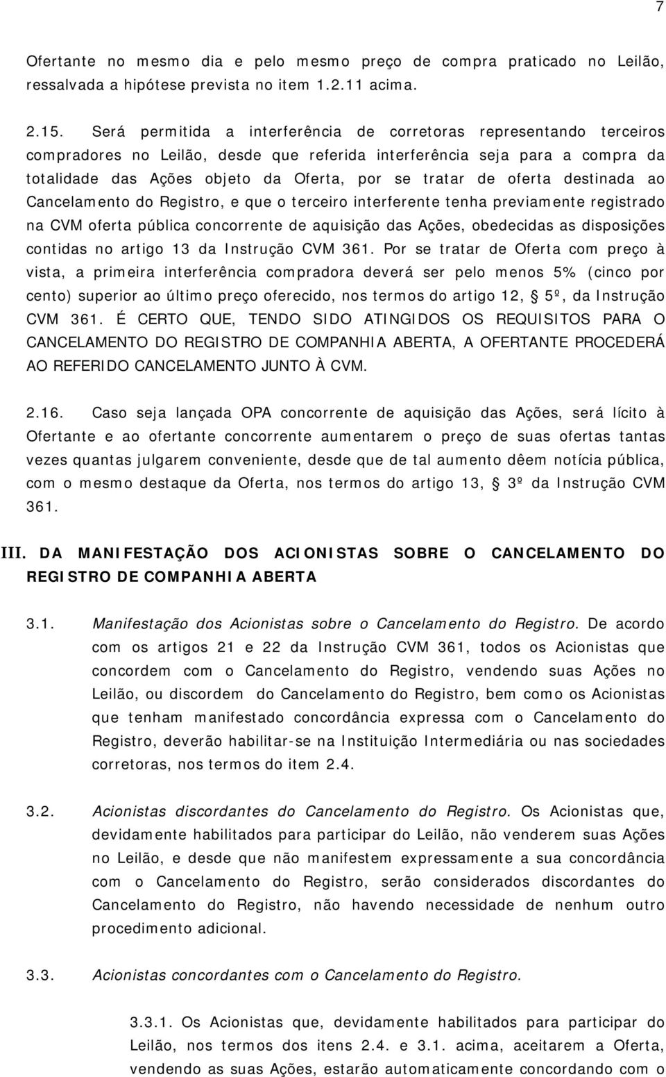 de oferta destinada ao Cancelamento do Registro, e que o terceiro interferente tenha previamente registrado na CVM oferta pública concorrente de aquisição das Ações, obedecidas as disposições