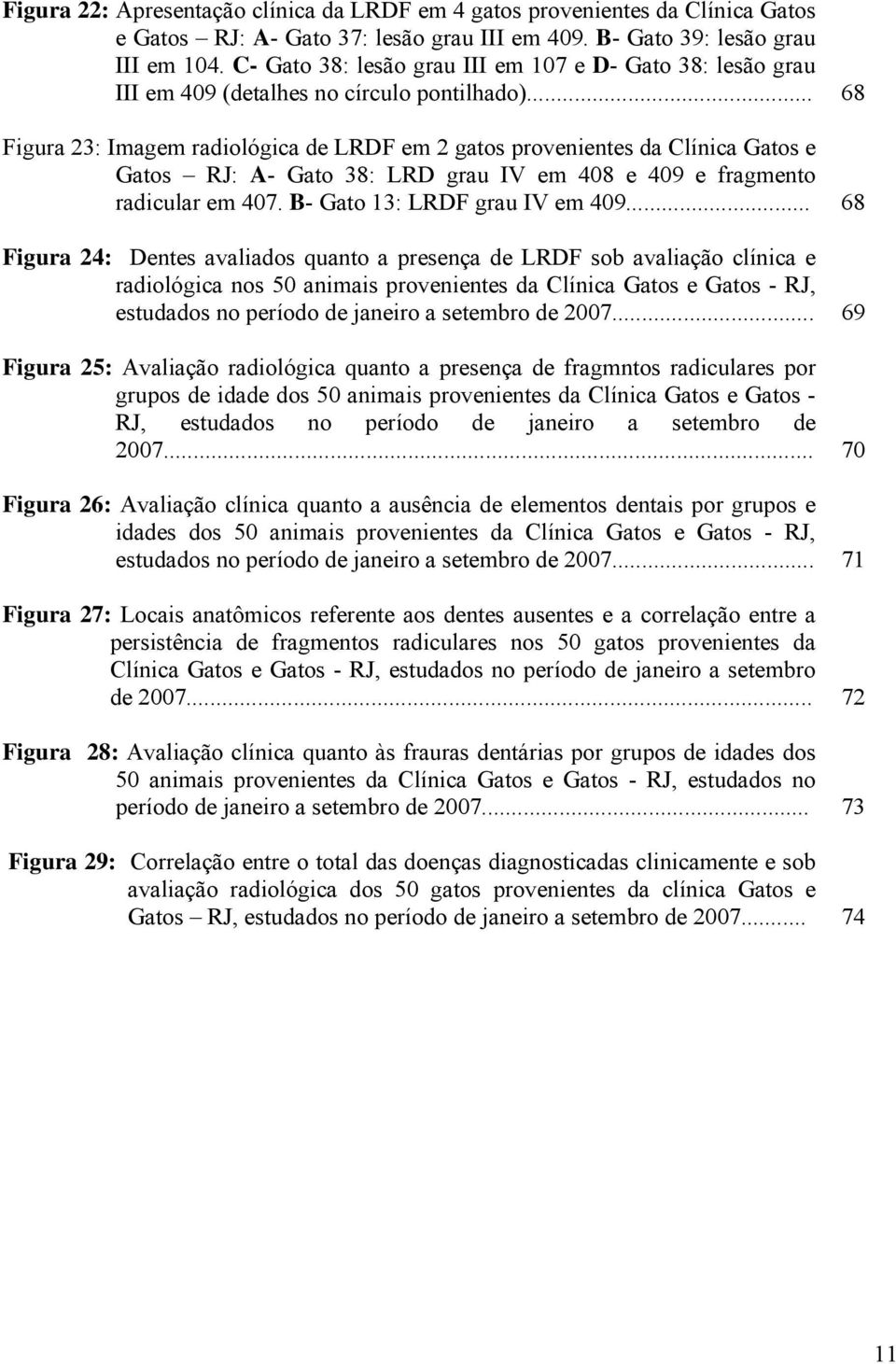 .. 68 Figura 23: Imagem radiológica de LRDF em 2 gatos provenientes da Clínica Gatos e Gatos RJ: A- Gato 38: LRD grau IV em 408 e 409 e fragmento radicular em 407. B- Gato 13: LRDF grau IV em 409.