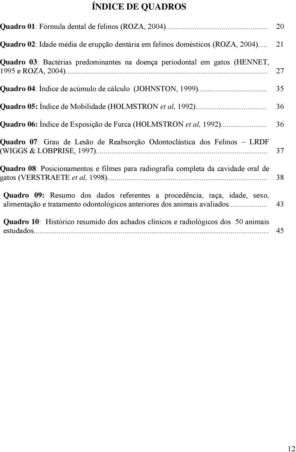 .. 35 Quadro 05: Índice de Mobilidade (HOLMSTRON et al, 1992)... 36 Quadro 06: Índice de Exposição de Furca (HOLMSTRON et al, 1992).