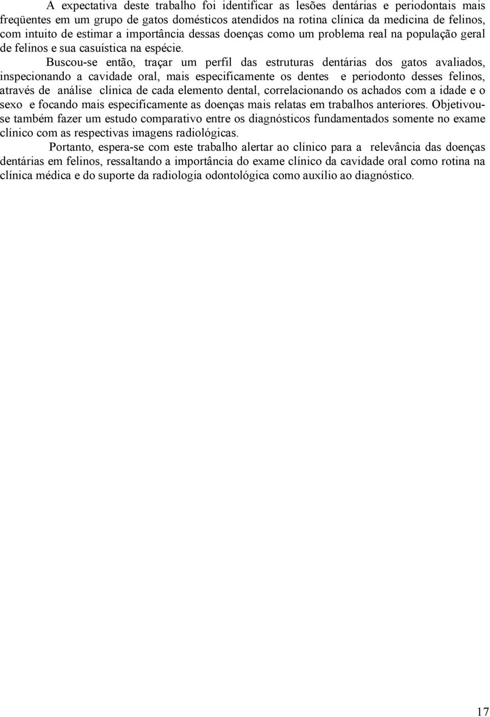 Buscou-se então, traçar um perfil das estruturas dentárias dos gatos avaliados, inspecionando a cavidade oral, mais especificamente os dentes e periodonto desses felinos, através de análise clínica