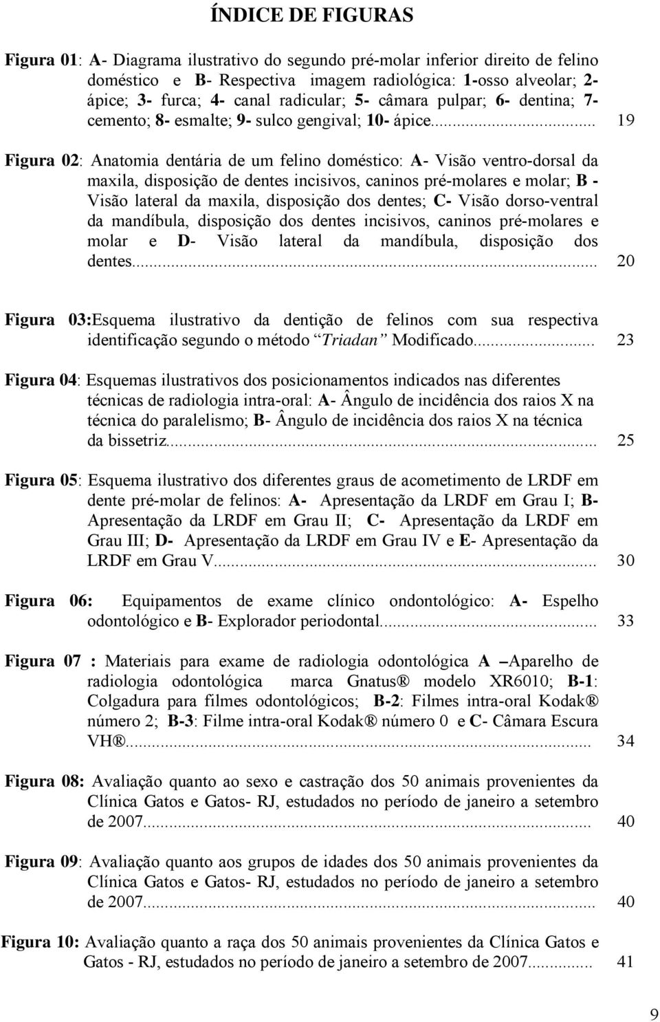 .. 19 Figura 02: Anatomia dentária de um felino doméstico: A- Visão ventro-dorsal da maxila, disposição de dentes incisivos, caninos pré-molares e molar; B - Visão lateral da maxila, disposição dos