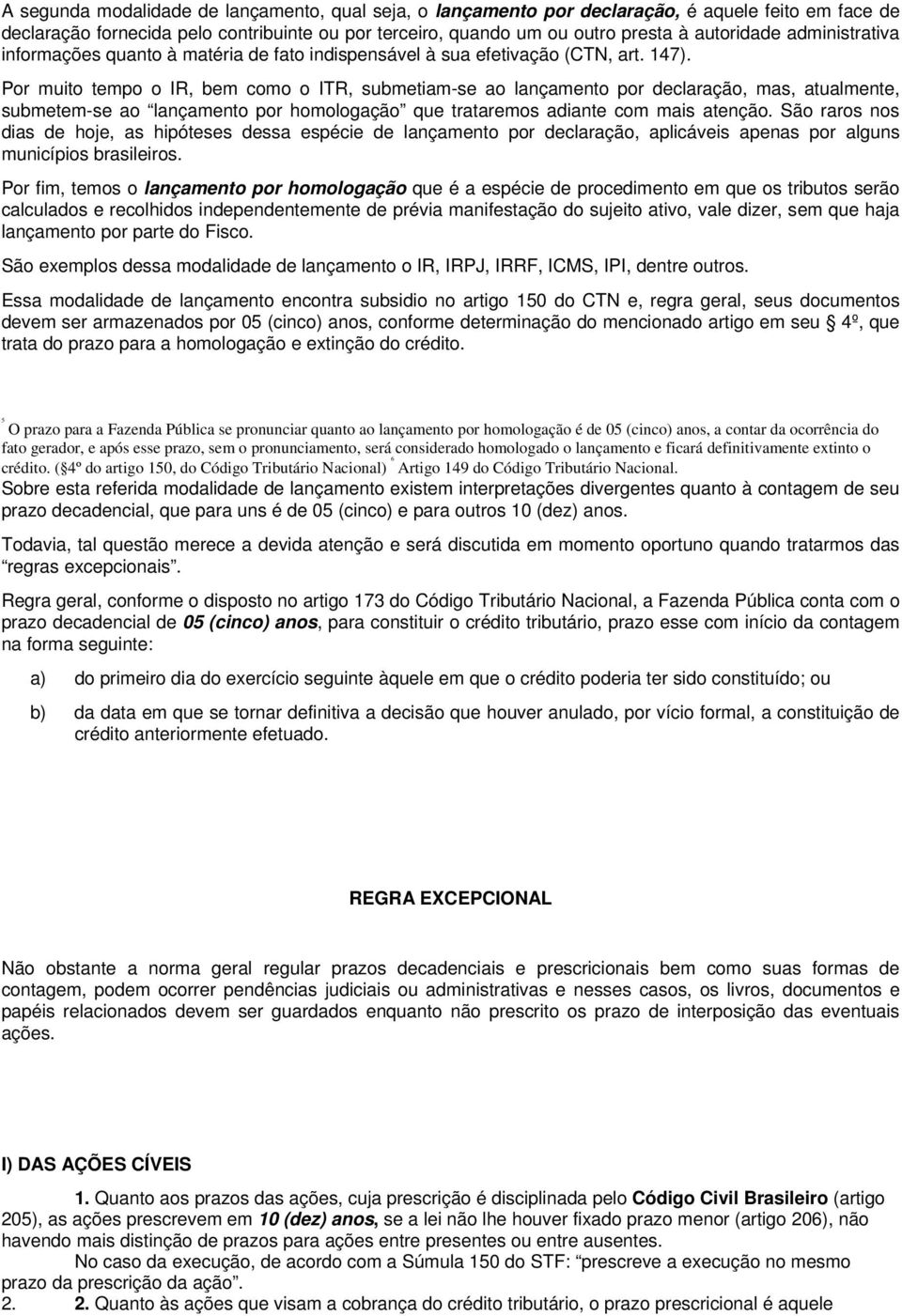 Por muito tempo o IR, bem como o ITR, submetiam-se ao lançamento por declaração, mas, atualmente, submetem-se ao lançamento por homologação que trataremos adiante com mais atenção.